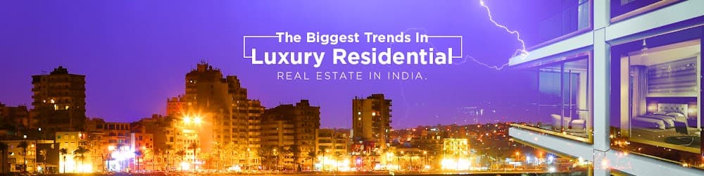 The Biggest Trends In Luxury Residential Real Estate In India