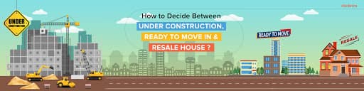 How To Decide Between Ready To Move In, Under-Construction And Resale House?